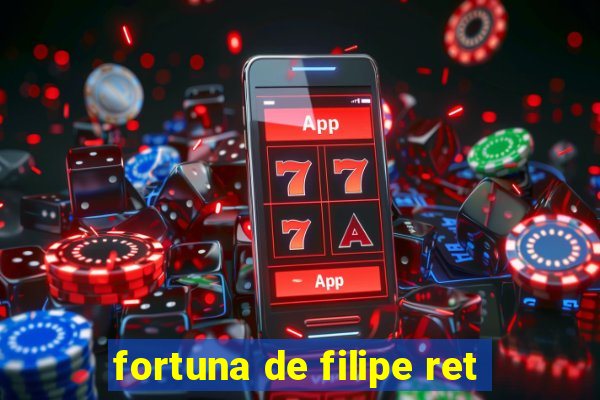 fortuna de filipe ret